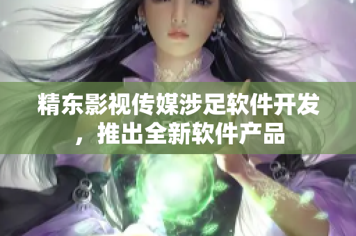精东影视传媒涉足软件开发，推出全新软件产品