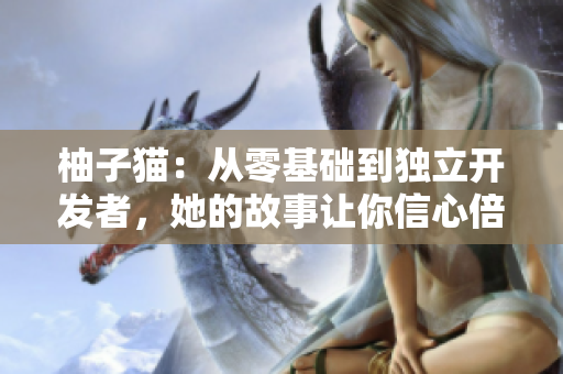 柚子猫：从零基础到独立开发者，她的故事让你信心倍增！
