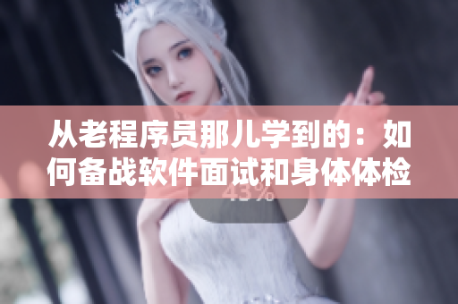 从老程序员那儿学到的：如何备战软件面试和身体体检？