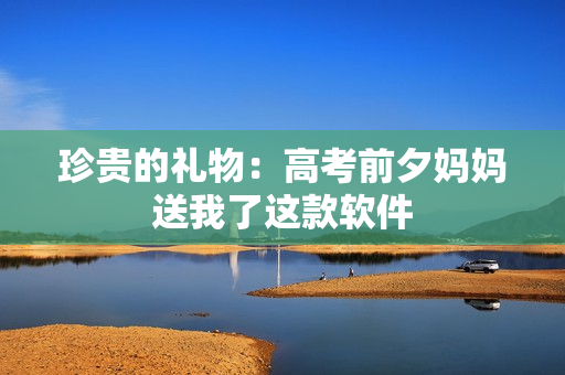 珍贵的礼物：高考前夕妈妈送我了这款软件