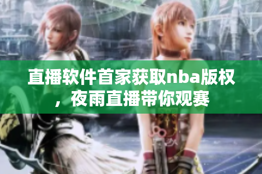直播软件首家获取nba版权，夜雨直播带你观赛