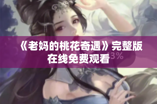 《老妈的桃花奇遇》完整版在线免费观看