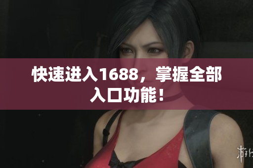 快速进入1688，掌握全部入口功能！