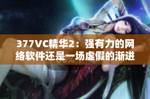 377VC精华2：强有力的网络软件还是一场虚假的渐进式广告？