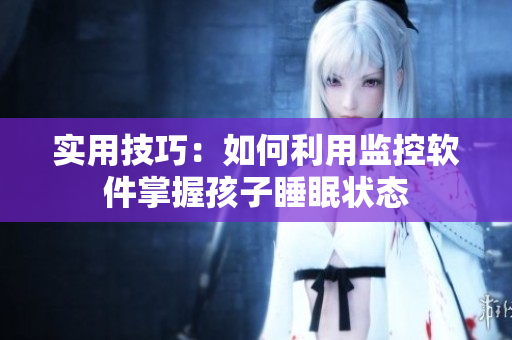 实用技巧：如何利用监控软件掌握孩子睡眠状态