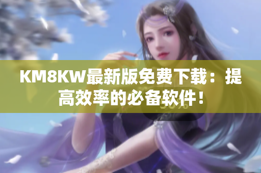 KM8KW最新版免费下载：提高效率的必备软件！