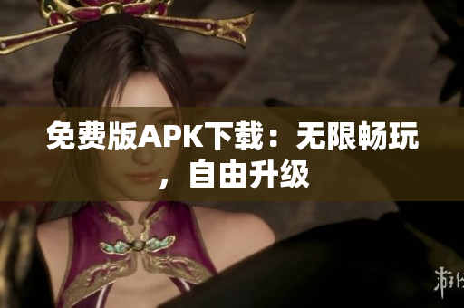 免费版APK下载：无限畅玩，自由升级