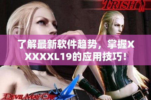 了解最新软件趋势，掌握XXXXXL19的应用技巧！