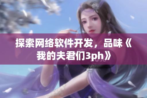 探索网络软件开发，品味《我的夫君们3ph》