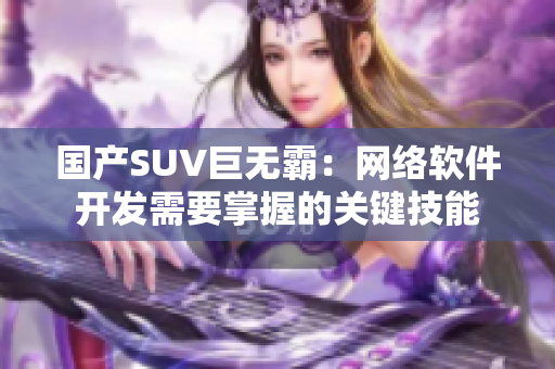 国产SUV巨无霸：网络软件开发需要掌握的关键技能