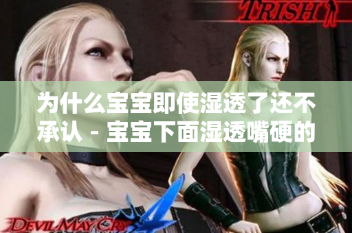 为什么宝宝即使湿透了还不承认 - 宝宝下面湿透嘴硬的原因