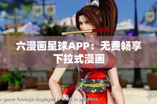 六漫画星球APP：无费畅享下拉式漫画