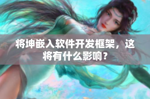 将坤嵌入软件开发框架，这将有什么影响？