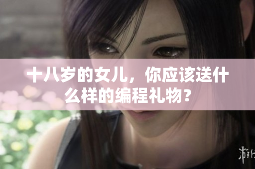 十八岁的女儿，你应该送什么样的编程礼物？