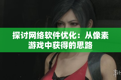 探讨网络软件优化：从像素游戏中获得的思路