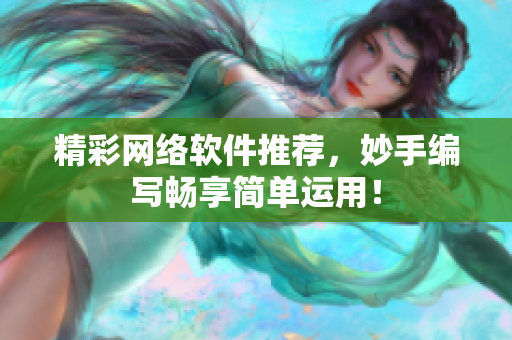 精彩网络软件推荐，妙手编写畅享简单运用！