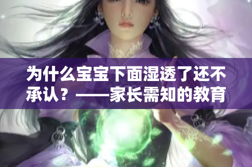 为什么宝宝下面湿透了还不承认？——家长需知的教育心理学问题