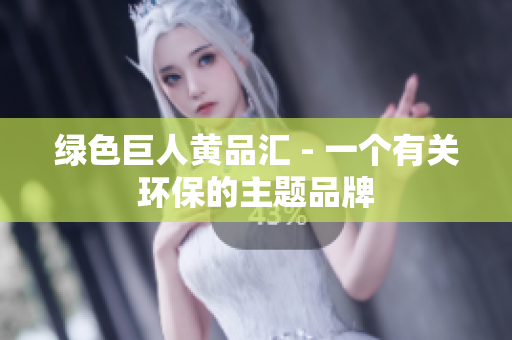 绿色巨人黄品汇 - 一个有关环保的主题品牌