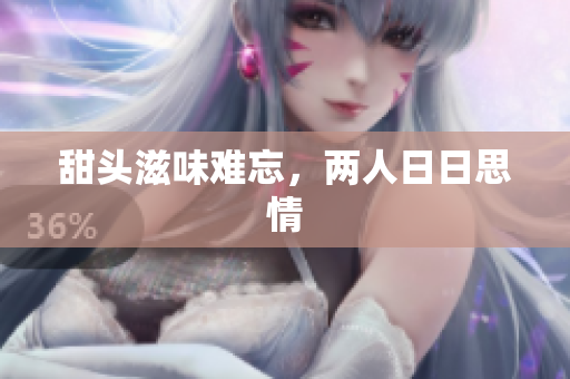 甜头滋味难忘，两人日日思情