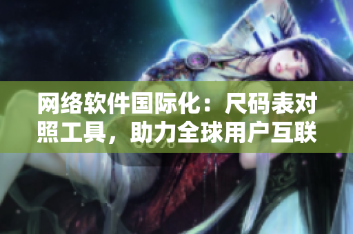 网络软件国际化：尺码表对照工具，助力全球用户互联