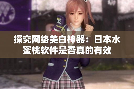 探究网络美白神器：日本水蜜桃软件是否真的有效