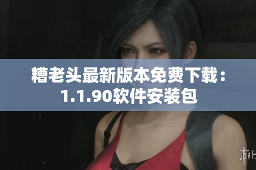 糟老头最新版本免费下载：1.1.90软件安装包