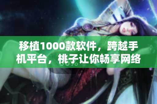 移植1000款软件，跨越手机平台，桃子让你畅享网络世界