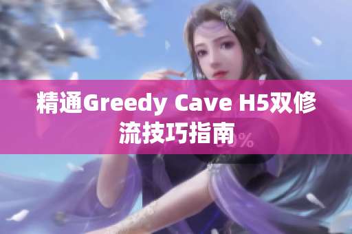 精通Greedy Cave H5双修流技巧指南
