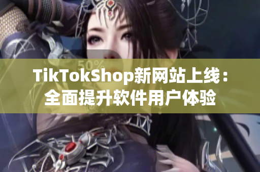 TikTokShop新网站上线：全面提升软件用户体验