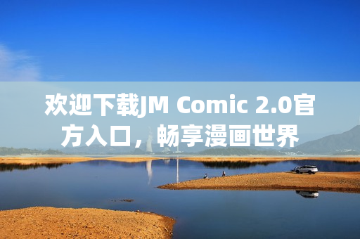 欢迎下载JM Comic 2.0官方入口，畅享漫画世界
