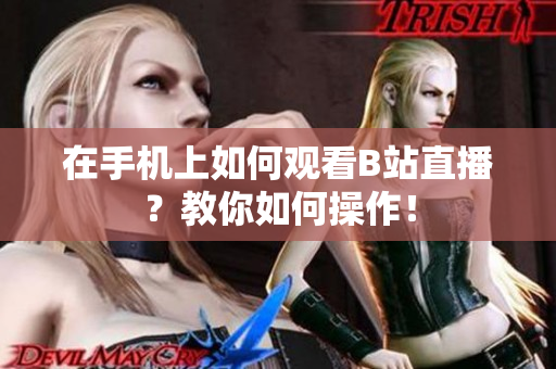 在手机上如何观看B站直播？教你如何操作！