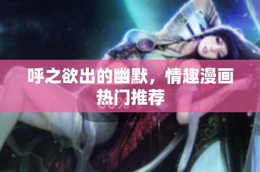 呼之欲出的幽默，情趣漫画热门推荐