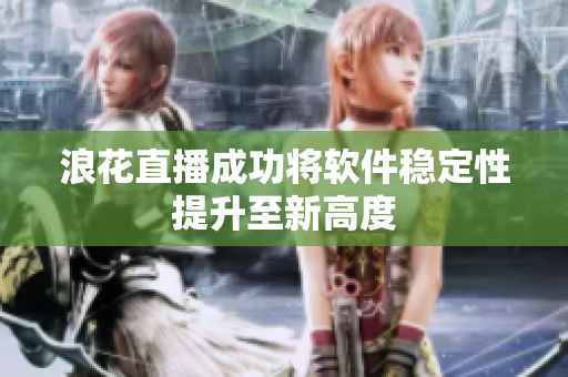 浪花直播成功将软件稳定性提升至新高度