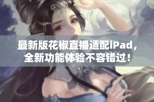 最新版花椒直播适配iPad，全新功能体验不容错过！