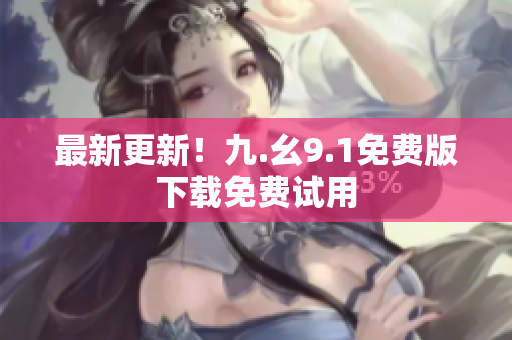 最新更新！九.幺9.1免费版下载免费试用