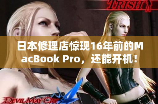 日本修理店惊现16年前的MacBook Pro，还能开机！