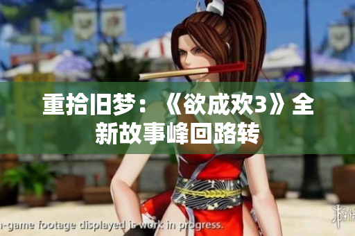 重拾旧梦：《欲成欢3》全新故事峰回路转