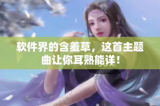 软件界的含羞草，这首主题曲让你耳熟能详！