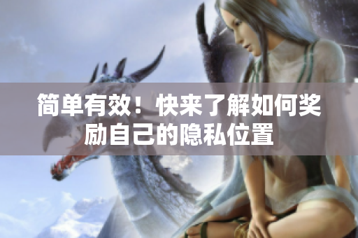 简单有效！快来了解如何奖励自己的隐私位置