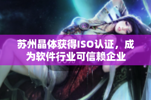 苏州晶体获得ISO认证，成为软件行业可信赖企业