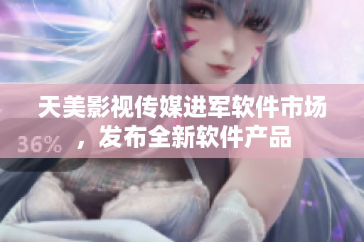 天美影视传媒进军软件市场，发布全新软件产品