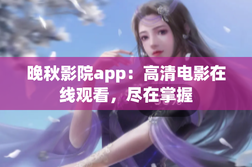 晚秋影院app：高清电影在线观看，尽在掌握