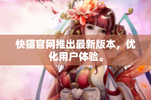 快猫官网推出最新版本，优化用户体验。