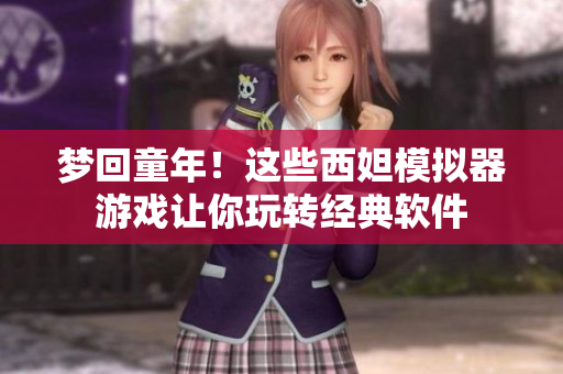 梦回童年！这些西妲模拟器游戏让你玩转经典软件