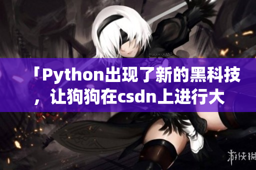 「Python出现了新的黑科技，让狗狗在csdn上进行大战！」
