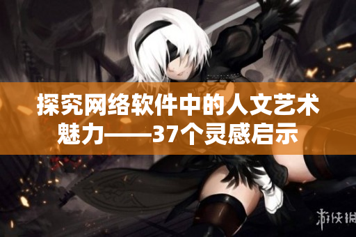 探究网络软件中的人文艺术魅力——37个灵感启示