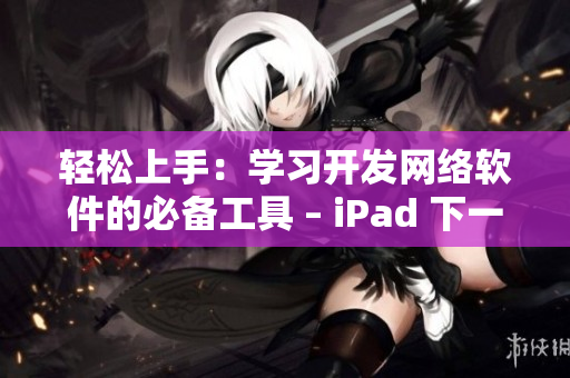 轻松上手：学习开发网络软件的必备工具 – iPad 下一页
