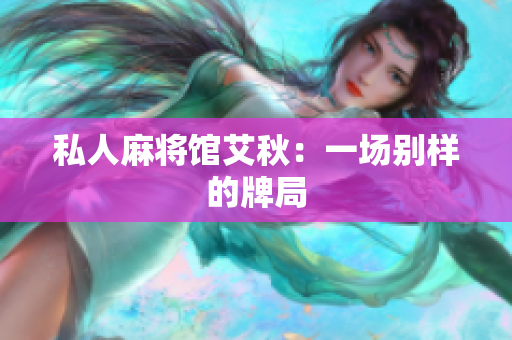 私人麻将馆艾秋：一场别样的牌局