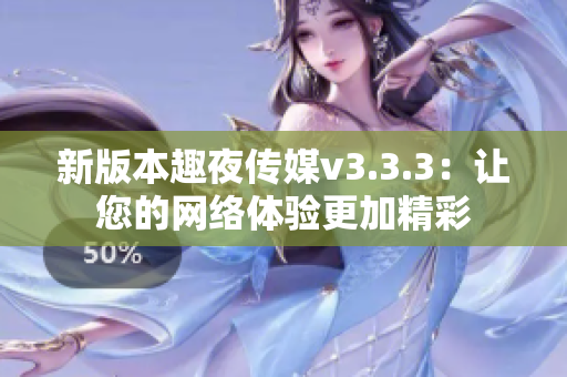 新版本趣夜传媒v3.3.3：让您的网络体验更加精彩