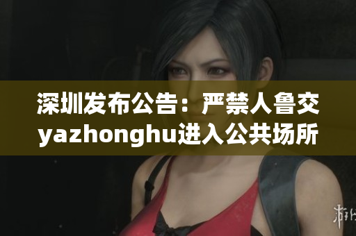 深圳发布公告：严禁人鲁交yazhonghu进入公共场所